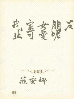 我家女朋友可不止可爱呢