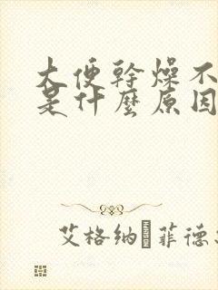 大便干燥不便秘是什么原因造成的