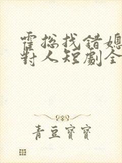 霍总找错媳妇撩对人短剧全集免费