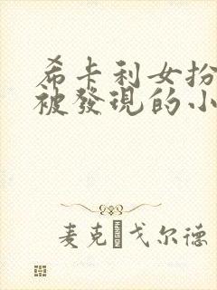 希卡利女扮男装被发现的小说