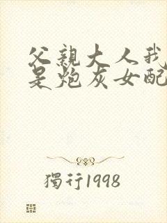 父亲大人我才不是炮灰女配免费漫画