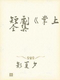 短剧《掌上珠》全集