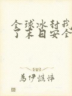 全球冰封我打造了末日安全屋下拉式漫画