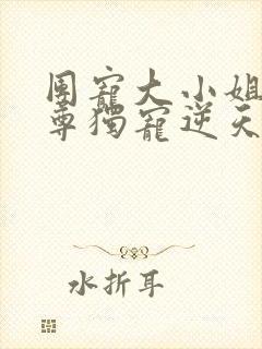 团宠大小姐:邪尊独宠逆天妃