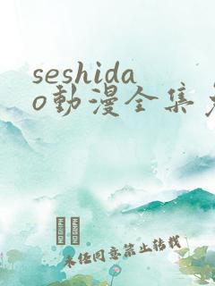 seshidao动漫全集免费观看