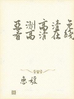 亚洲高清免费观看高清在线观看