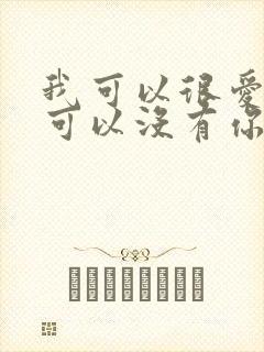 我可以很爱你也可以没有你完整版原唱