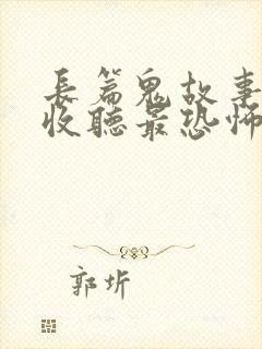 长篇鬼故事在线收听最恐怖