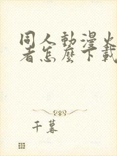 同人动漫火影忍者怎么下载的