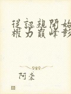 从认亲开始踏上权力巅峰彭远征曹颖小说完整