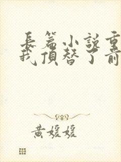 长篇小说重生后我顶替了前夫白月光