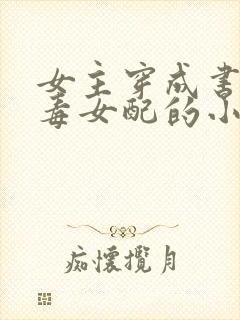 女主穿成书中恶毒女配的小说