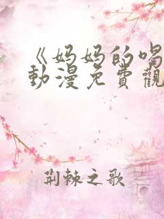 《妈妈的喝骂》动漫免费观看