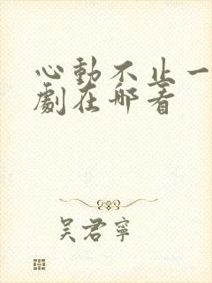 心动不止一刻短剧在哪看