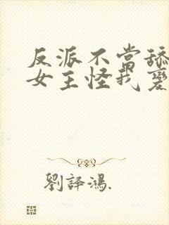 反派不当舔狗后女主怪我变心