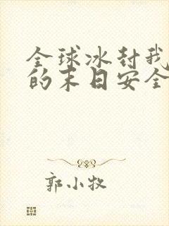 全球冰封我打造的末日安全屋