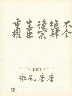 重生后绝不嫁给权臣宗肆全文小说