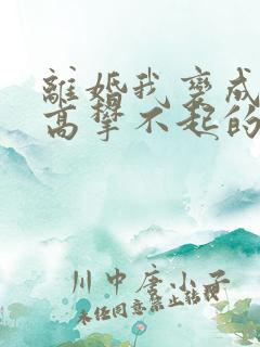 离婚我变成前妻高攀不起的神