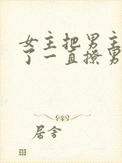 女主把男主囚禁了一直撩男主小说