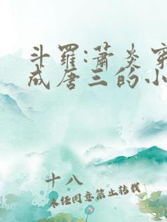 斗罗:萧炎穿越成唐三的小说