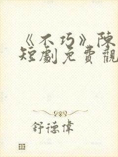 《不巧》陈北玄短剧免费观看