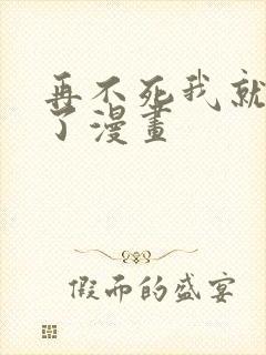 再不死我就无敌了漫画