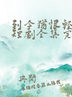 到今犹恨轻别离短剧全集完整版