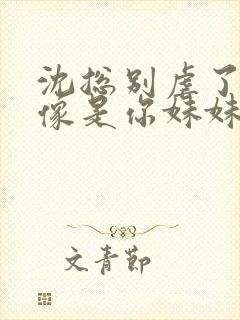 沈总别虐了她好像是你妹妹短剧免费