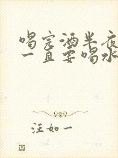 喝完酒半夜口干一直要喝水