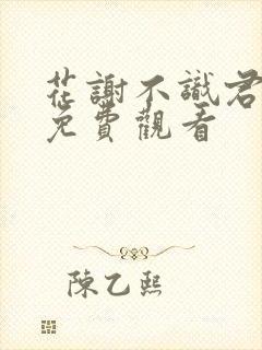 花谢不识君短剧免费观看