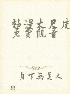 动漫大尺度在线免费观看