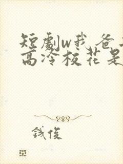 短剧w我爸二婚高冷校花是我妹》