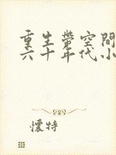 重生带空间穿越六十年代小说