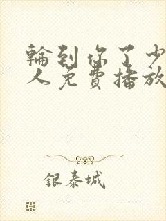 轮到你了少女大人免费播放