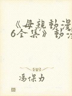 《母亲动漫1~6全集》动漫观看