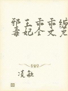 邪王乖乖缠药神毒妃全文免费阅读