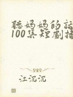 听妈妈的话1—100集短剧播放