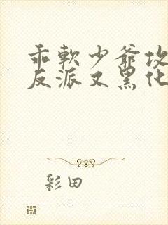 乖软少爷攻略的反派又黑化了小说