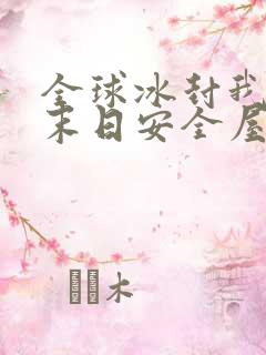 全球冰封我打造末日安全屋