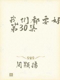 我们都要好好的第30集