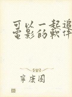 可以一起追剧看电影的软件