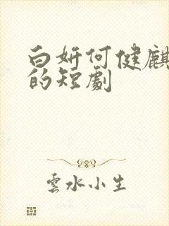 白妍何健麒主演的短剧