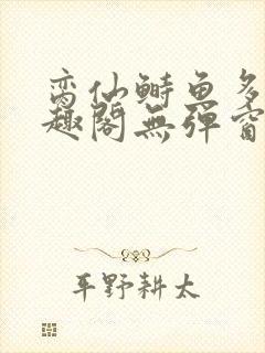 脔仙鲥鱼多刺笔趣阁无弹窗