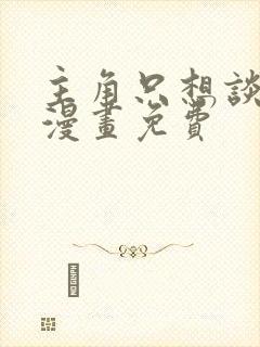 主角只想谈恋爱漫画免费