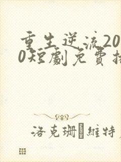 重生逆流2000短剧免费播放