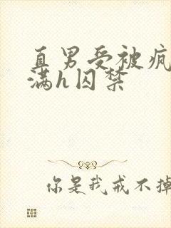 直男受被疯狂灌满h囚禁