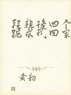 段亲后四个姐姐跪求我回家