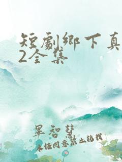 短剧乡下真千金2全集