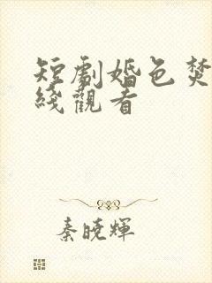 短剧婚色焚心在线观看