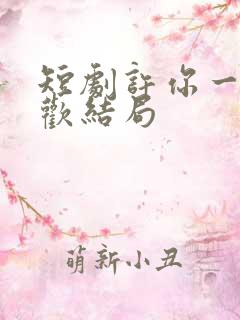 短剧许你一场悲欢结局